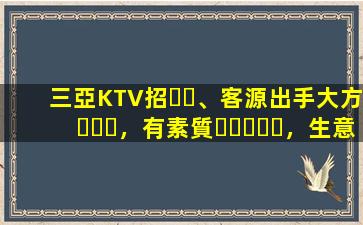 三亞KTV招、客源出手大方，有素質，生意火爆，